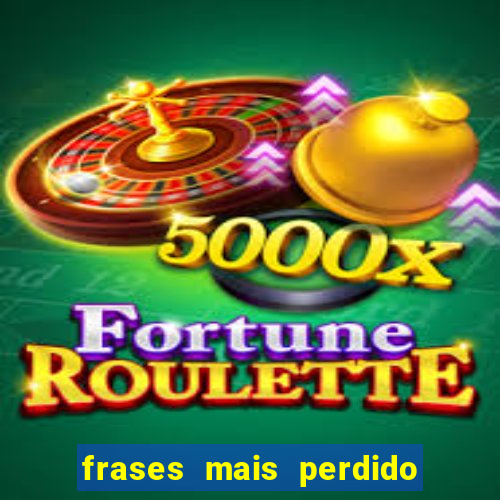 frases mais perdido que surdo em bingo